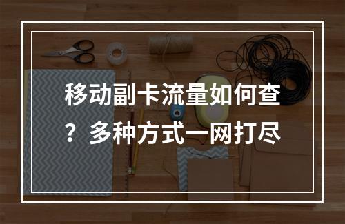 移动副卡流量如何查？多种方式一网打尽