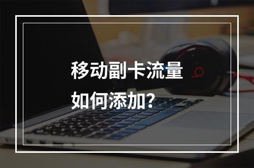 移动副卡流量如何添加？