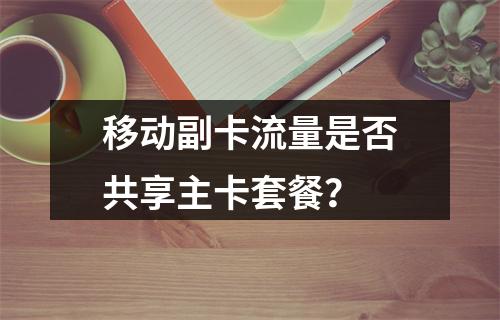 移动副卡流量是否共享主卡套餐？