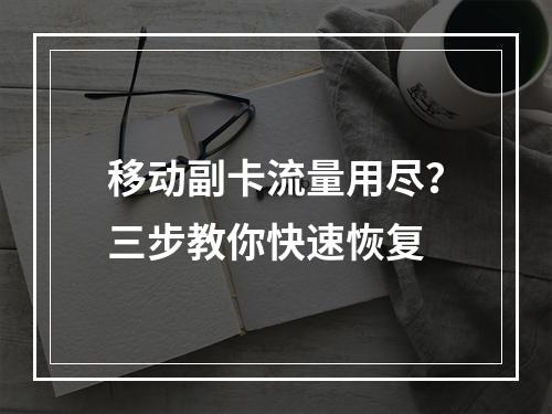 移动副卡流量用尽？三步教你快速恢复