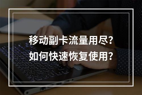移动副卡流量用尽？如何快速恢复使用？