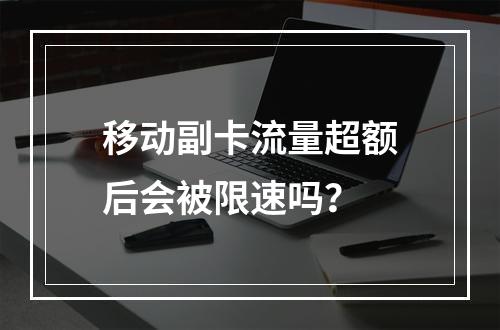 移动副卡流量超额后会被限速吗？