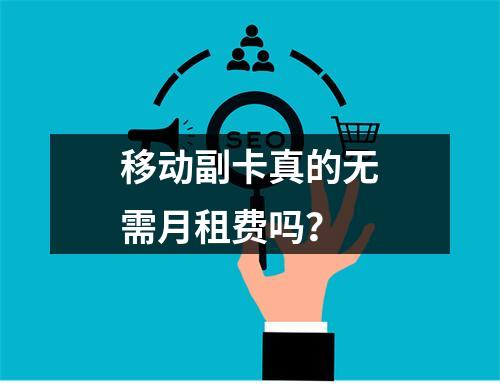 移动副卡真的无需月租费吗？