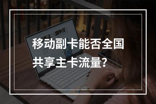 移动副卡能否全国共享主卡流量？