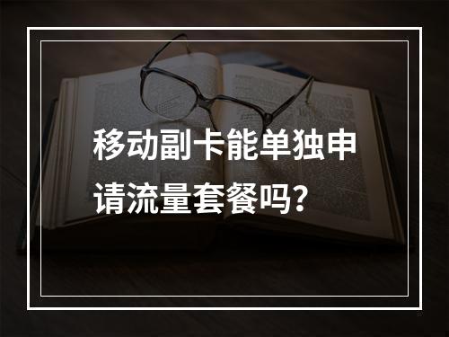 移动副卡能单独申请流量套餐吗？