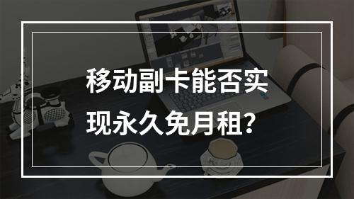 移动副卡能否实现永久免月租？