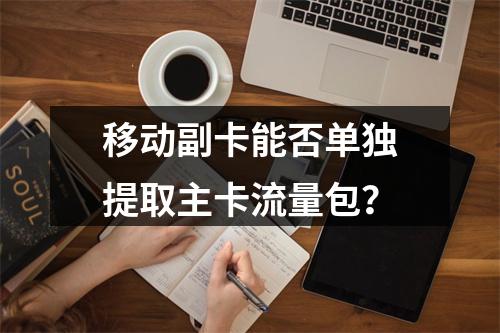移动副卡能否单独提取主卡流量包？