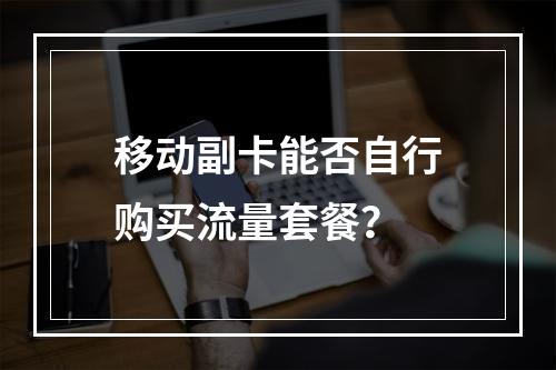 移动副卡能否自行购买流量套餐？