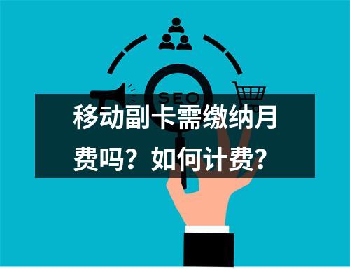 移动副卡需缴纳月费吗？如何计费？