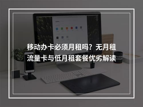 移动办卡必须月租吗？无月租流量卡与低月租套餐优劣解读