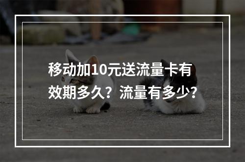 移动加10元送流量卡有效期多久？流量有多少？