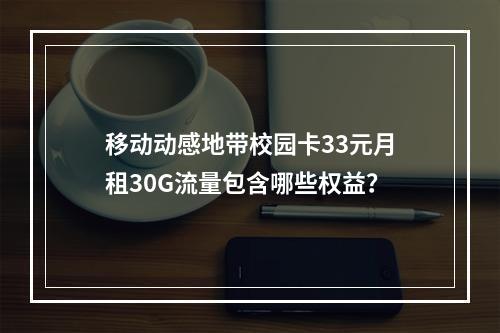 移动动感地带校园卡33元月租30G流量包含哪些权益？