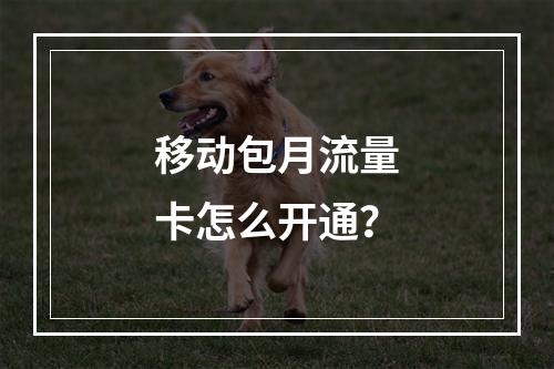 移动包月流量卡怎么开通？