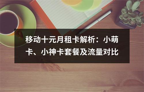 移动十元月租卡解析：小萌卡、小神卡套餐及流量对比