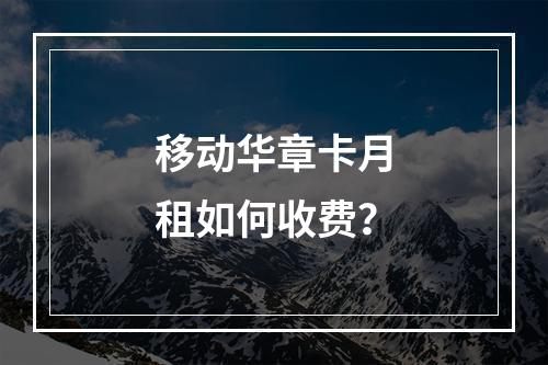 移动华章卡月租如何收费？