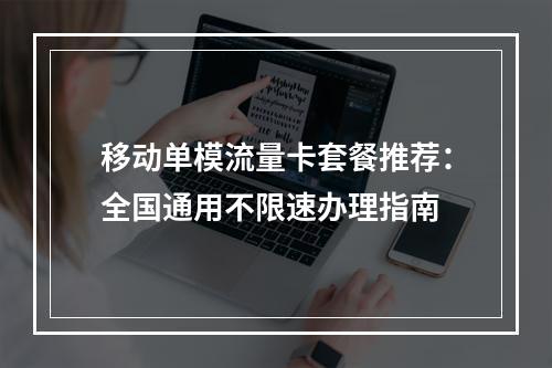 移动单模流量卡套餐推荐：全国通用不限速办理指南