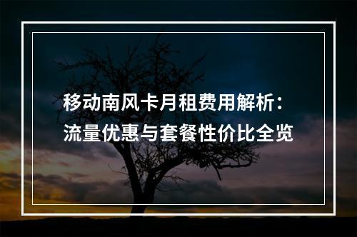 移动南风卡月租费用解析：流量优惠与套餐性价比全览