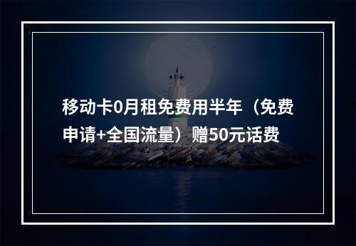 移动卡0月租免费用半年（免费申请+全国流量）赠50元话费