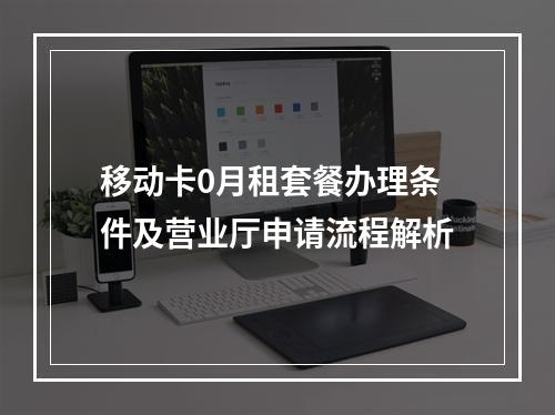 移动卡0月租套餐办理条件及营业厅申请流程解析
