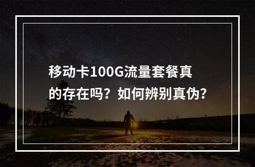 移动卡100G流量套餐真的存在吗？如何辨别真伪？