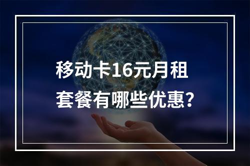 移动卡16元月租套餐有哪些优惠？