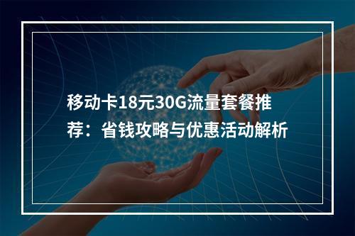 移动卡18元30G流量套餐推荐：省钱攻略与优惠活动解析