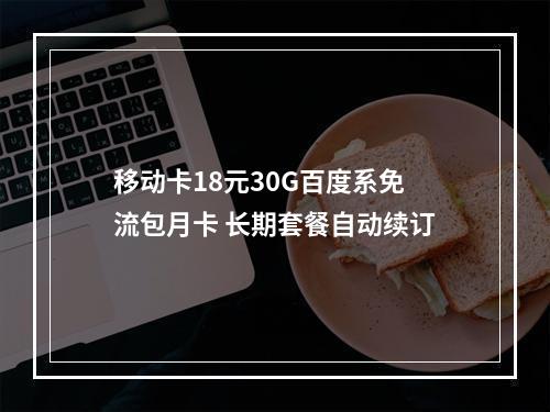 移动卡18元30G百度系免流包月卡 长期套餐自动续订