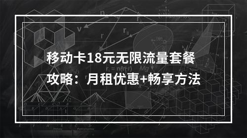 移动卡18元无限流量套餐攻略：月租优惠+畅享方法