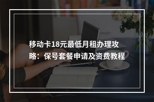 移动卡18元最低月租办理攻略：保号套餐申请及资费教程
