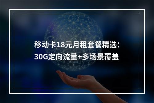 移动卡18元月租套餐精选：30G定向流量+多场景覆盖