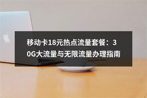 移动卡18元热点流量套餐：30G大流量与无限流量办理指南