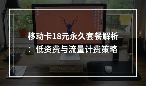 移动卡18元永久套餐解析：低资费与流量计费策略