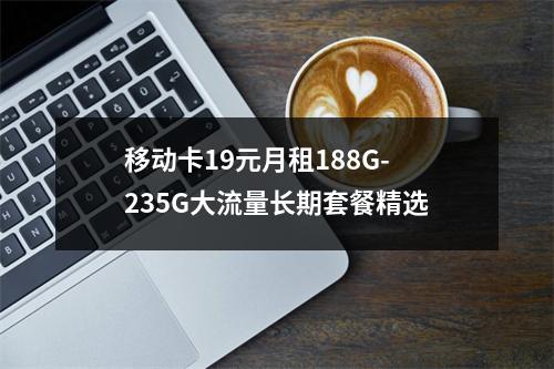 移动卡19元月租188G-235G大流量长期套餐精选
