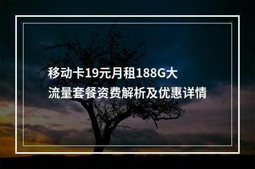 移动卡19元月租188G大流量套餐资费解析及优惠详情