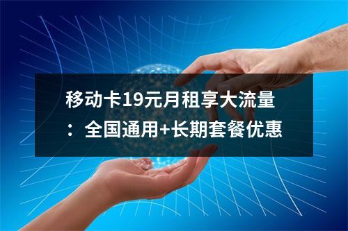 移动卡19元月租享大流量：全国通用+长期套餐优惠
