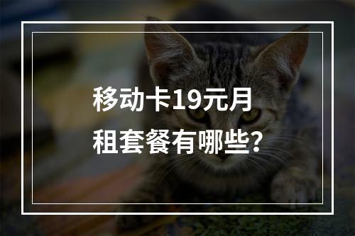 移动卡19元月租套餐有哪些？