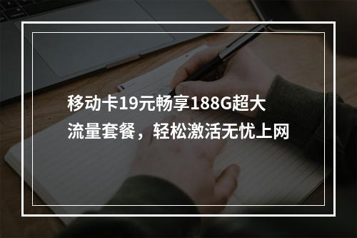 移动卡19元畅享188G超大流量套餐，轻松激活无忧上网