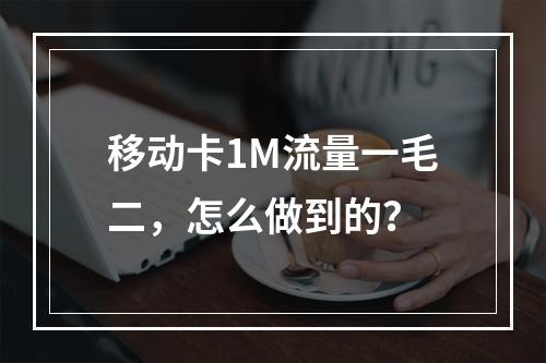 移动卡1M流量一毛二，怎么做到的？