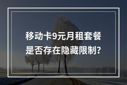 移动卡9元月租套餐是否存在隐藏限制？