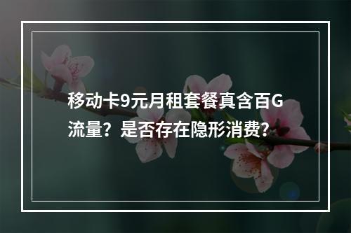 移动卡9元月租套餐真含百G流量？是否存在隐形消费？