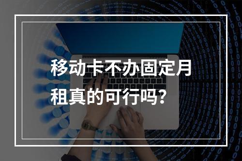 移动卡不办固定月租真的可行吗？