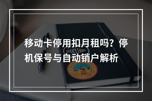 移动卡停用扣月租吗？停机保号与自动销户解析