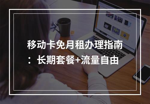 移动卡免月租办理指南：长期套餐+流量自由