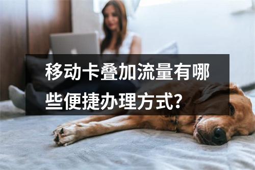 移动卡叠加流量有哪些便捷办理方式？