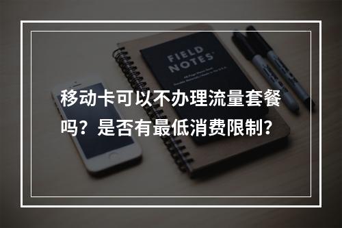 移动卡可以不办理流量套餐吗？是否有最低消费限制？