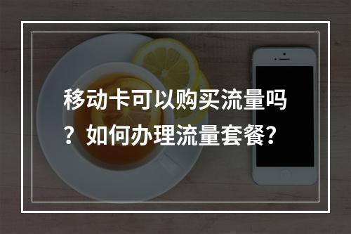 移动卡可以购买流量吗？如何办理流量套餐？