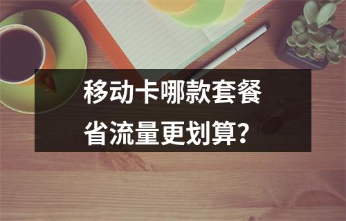 移动卡哪款套餐省流量更划算？