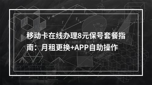 移动卡在线办理8元保号套餐指南：月租更换+APP自助操作