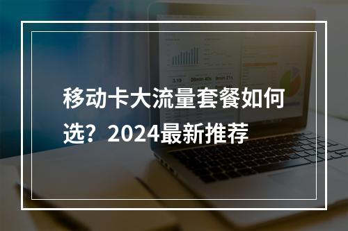 移动卡大流量套餐如何选？2024最新推荐