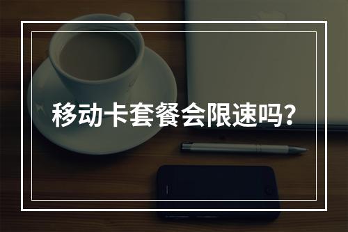 移动卡套餐会限速吗？